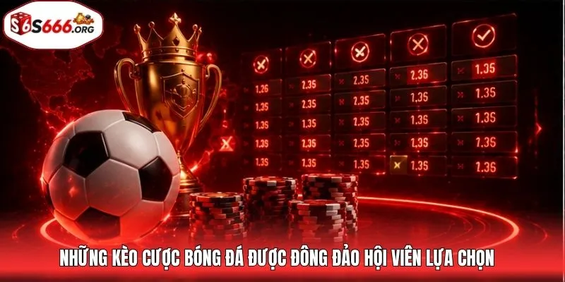 Những kèo cược bóng đá được đông đảo hội viên lựa chọn