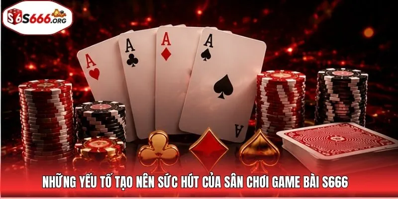 Những yếu tố tạo nên sức hút của sân chơi game bài S666
