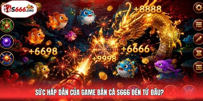 Sức hấp dẫn của game bắn cá S666 đến từ đâu?