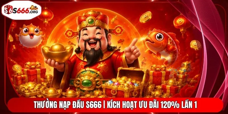 Thưởng Nạp Đầu S666 | Kích Hoạt Ưu Đãi 120% Lần 1