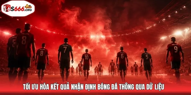 Tối ưu hóa kết quả nhận định bóng đá thông qua dữ liệu