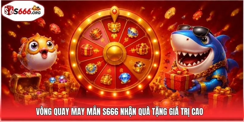 Vòng quay may mắn S666 nhận quà tặng giá trị cao