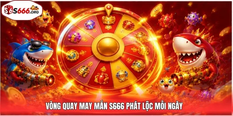 Vòng quay may mắn S666 phát lộc mỗi ngày
